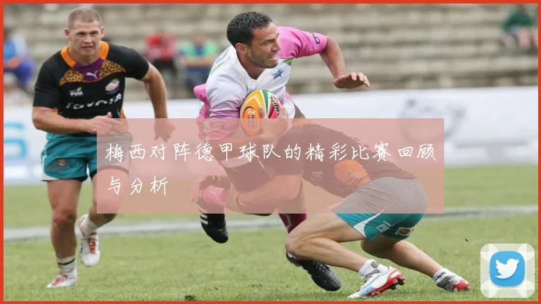 梅西对阵德甲球队的精彩比赛回顾与分析