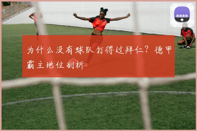 为什么没有球队打得过拜仁?德甲霸主地位剖析