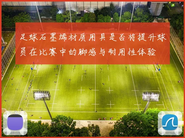 足球石墨烯材质用具是否将提升球员在比赛中的脚感与耐用性体验