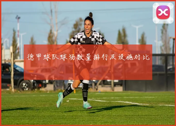 德甲球队球场数量排行及设施对比