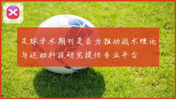 足球学术期刊是否为推动战术理论与运动科技研究提供专业平台