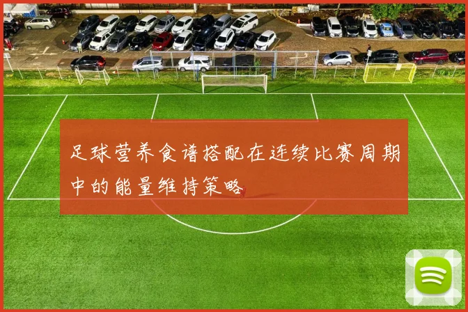 足球营养食谱搭配在连续比赛周期中的能量维持策略