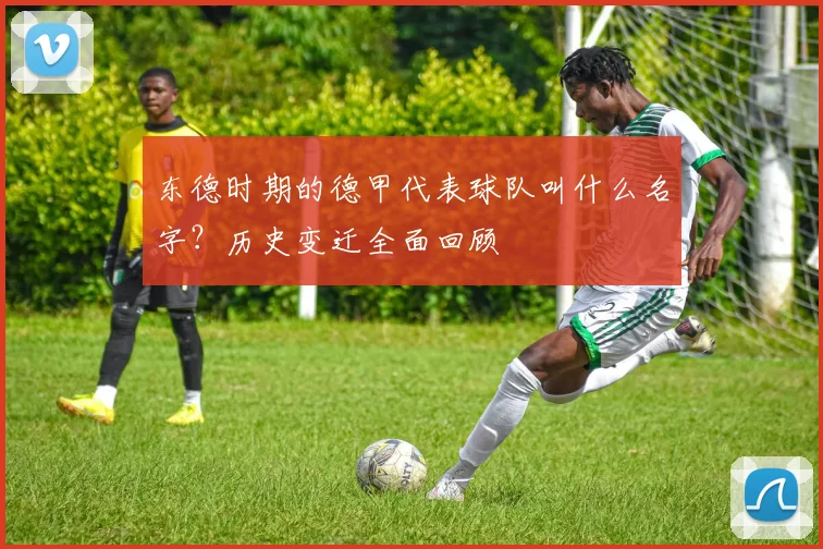 东德时期的德甲代表球队叫什么名字?历史变迁全面回顾