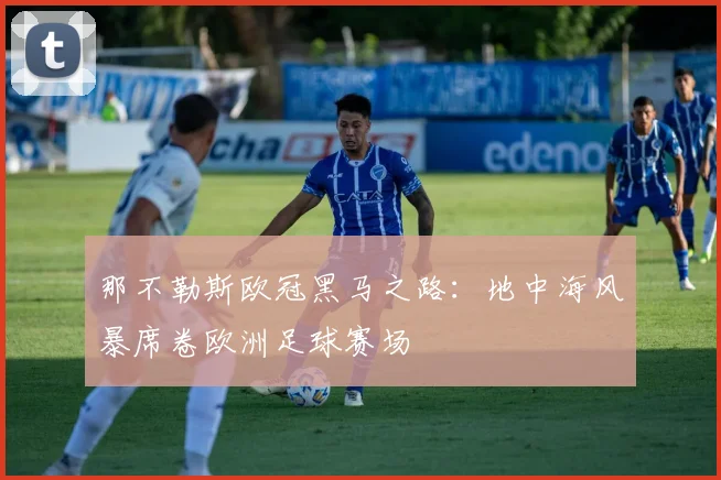 那不勒斯欧冠黑马之路：地中海风暴席卷欧洲足球赛场