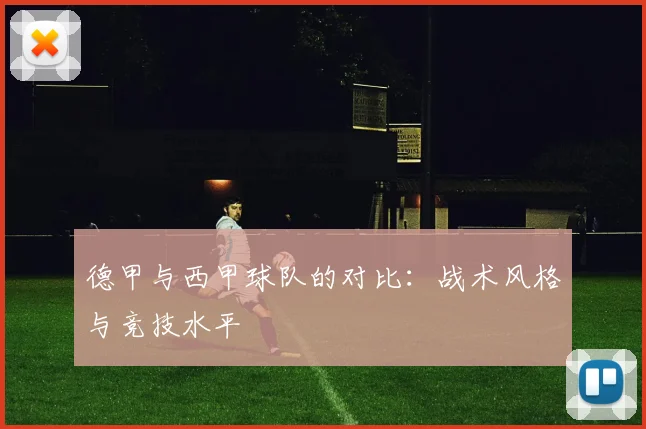 德甲与西甲球队的对比:战术风格与竞技水平